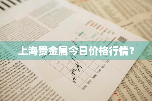 上海贵金属今日价格行情？