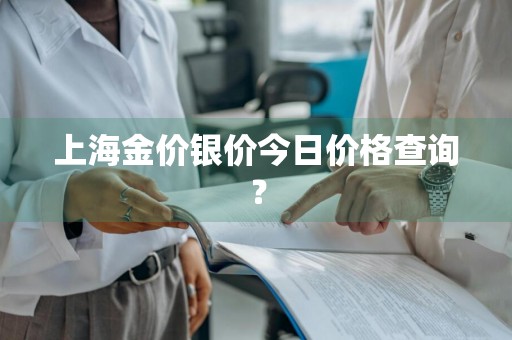 上海金价银价今日价格查询？
