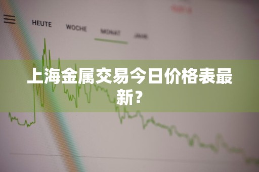 上海金属交易今日价格表最新？