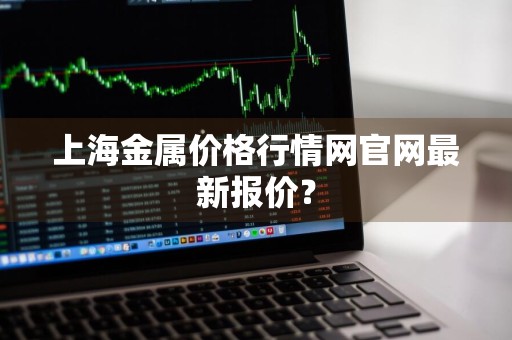 上海金属价格行情网官网最新报价？