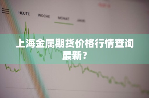上海金属期货价格行情查询最新？