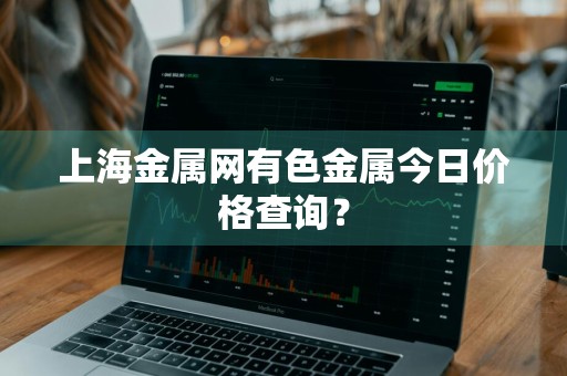 上海金属网有色金属今日价格查询？