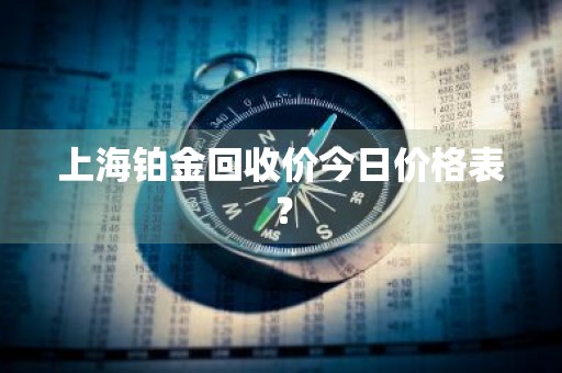 上海铂金回收价今日价格表?