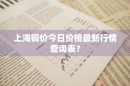 上海铜价今日价格最新行情查询表？