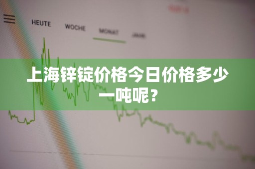 上海锌锭价格今日价格多少一吨呢？