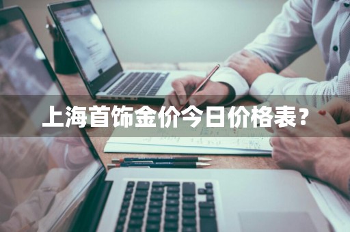 上海首饰金价今日价格表？