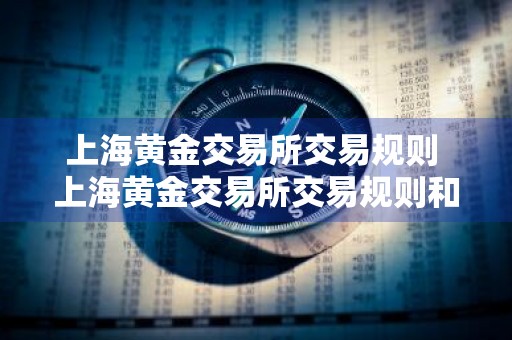 上海黄金交易所交易规则 上海黄金交易所交易规则和收费