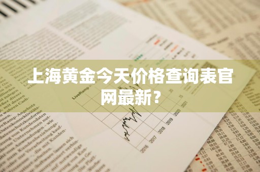 上海黄金今天价格查询表官网最新?