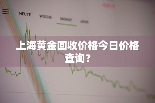 上海黄金回收价格今日价格查询?