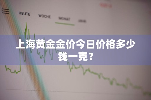 上海黄金金价今日价格多少钱一克？