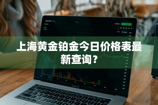 上海黄金铂金今日价格表最新查询？