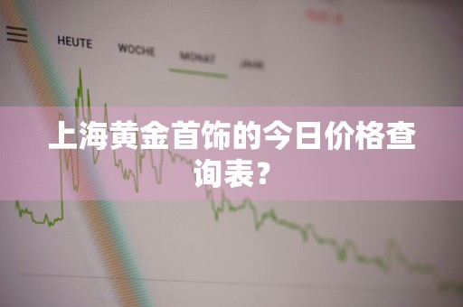 上海黄金首饰的今日价格查询表？