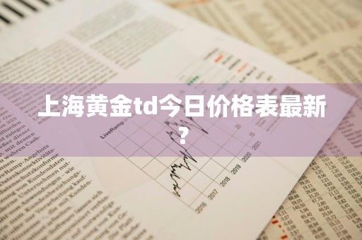 上海黄金td今日价格表最新？