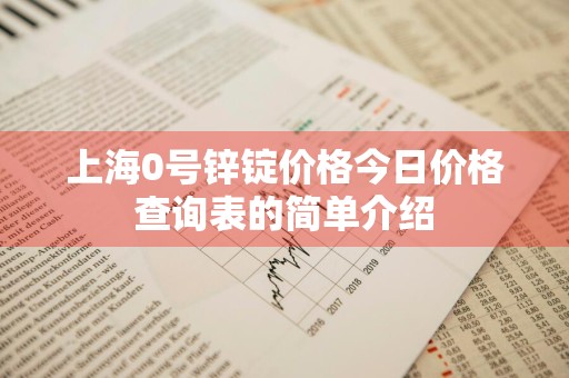 上海0号锌锭价格今日价格查询表的简单介绍