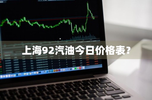 上海92汽油今日价格表？