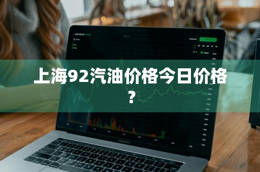 上海92汽油价格今日价格？