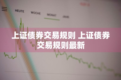 上证债券交易规则 上证债券交易规则最新