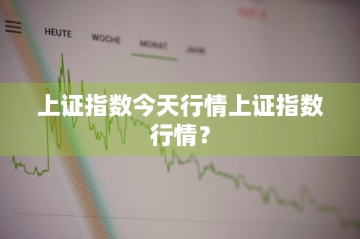 上证指数今天行情上证指数行情？
