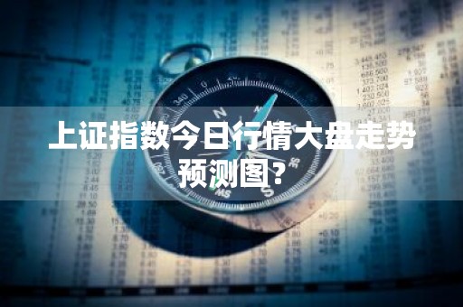 上证指数今日行情大盘走势预测图？