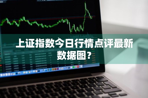 上证指数今日行情点评最新数据图？