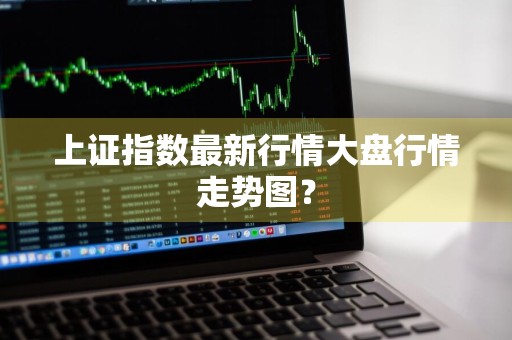 上证指数最新行情大盘行情走势图?