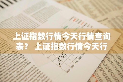 上证指数行情今天行情查询表？ 上证指数行情今天行情查询表最新