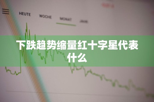 下跌趋势缩量红十字星代表什么