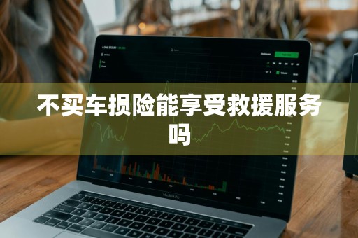 不买车损险能享受救援服务吗