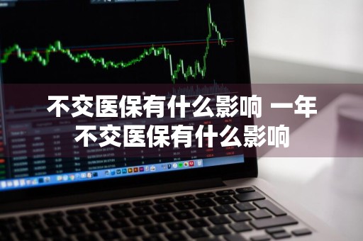 不交医保有什么影响 一年不交医保有什么影响