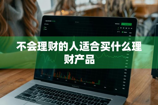 不会理财的人适合买什么理财产品