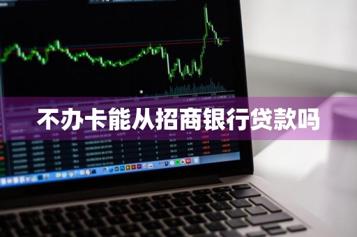 不办卡能从招商银行贷款吗