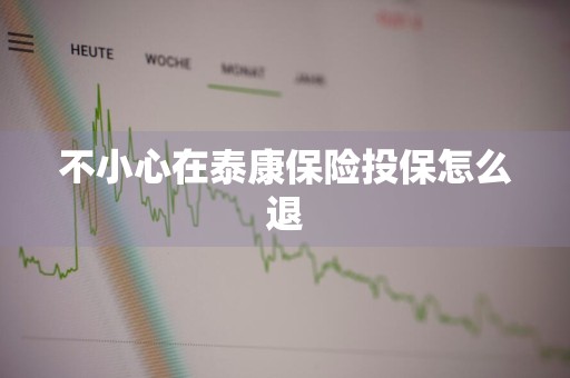 不小心在泰康保险投保怎么退