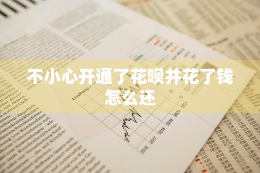 不小心开通了花呗并花了钱怎么还