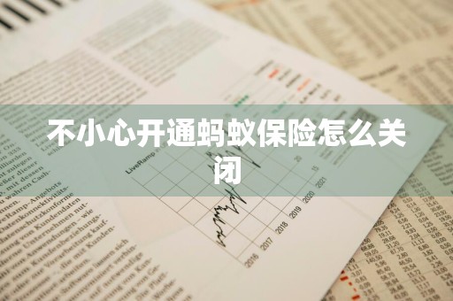 不小心开通蚂蚁保险怎么关闭