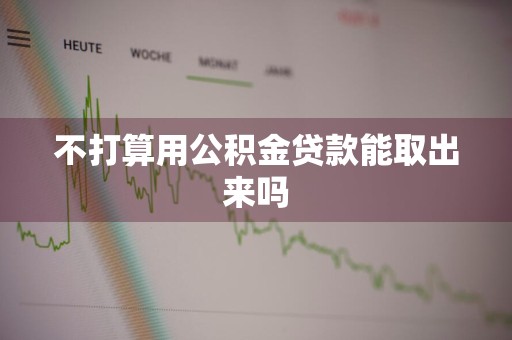 不打算用公积金贷款能取出来吗