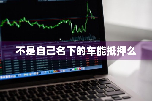 不是自己名下的车能抵押么