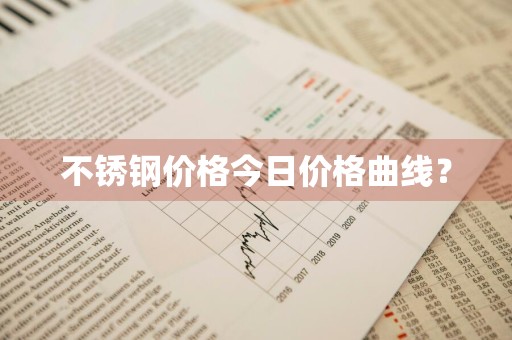 不锈钢价格今日价格曲线？