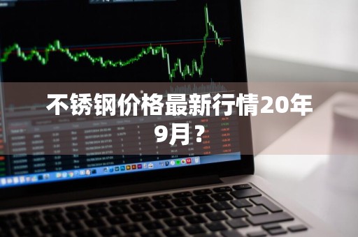 不锈钢价格最新行情20年9月？
