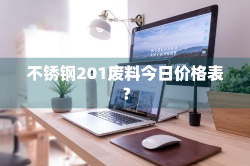 不锈钢201废料今日价格表？