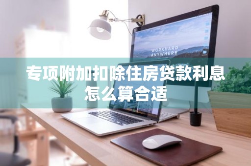 专项附加扣除住房贷款利息怎么算合适