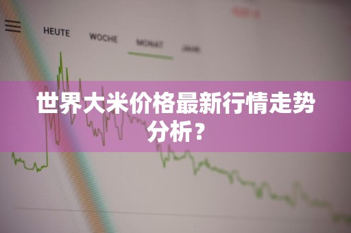 世界大米价格最新行情走势分析？