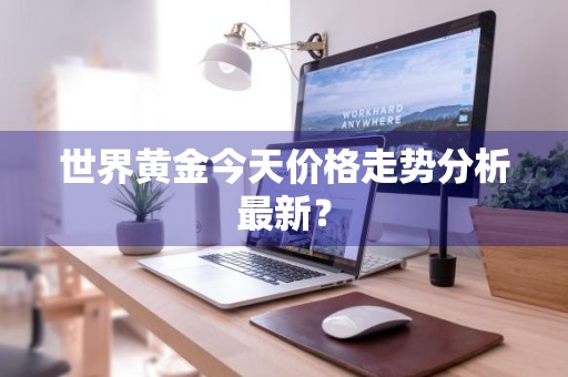 世界黄金今天价格走势分析最新？