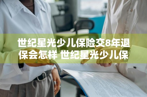 世纪星光少儿保险交8年退保会怎样 世纪星光少儿保险交8年退保会怎样呢