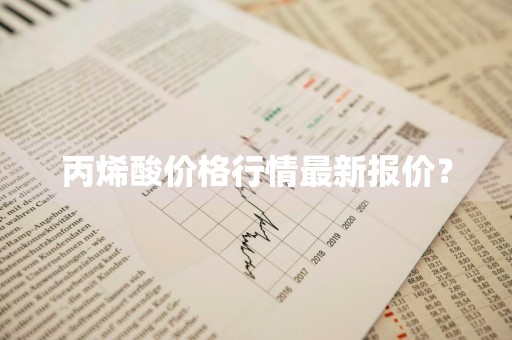 丙烯酸价格行情最新报价？
