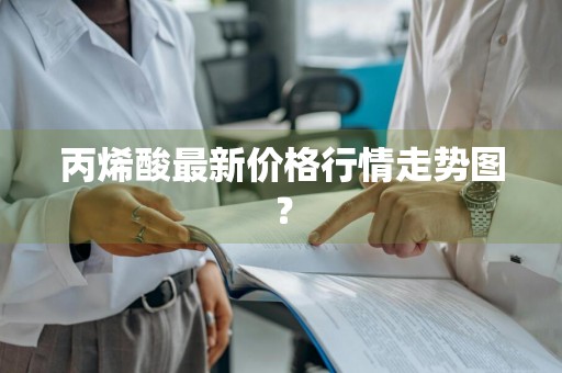 丙烯酸最新价格行情走势图?