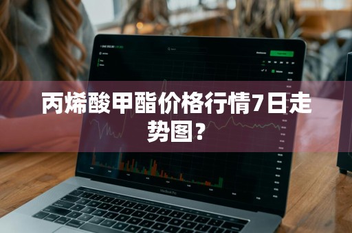 丙烯酸甲酯价格行情7日走势图？