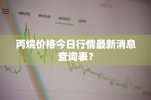 丙烷价格今日行情最新消息查询表？