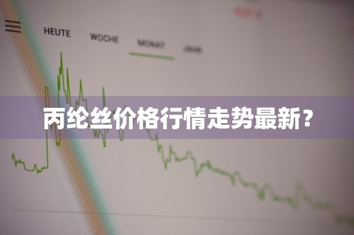 丙纶丝价格行情走势最新？