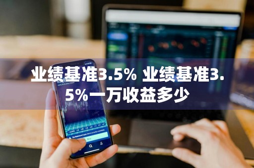 业绩基准3.5% 业绩基准3.5%一万收益多少