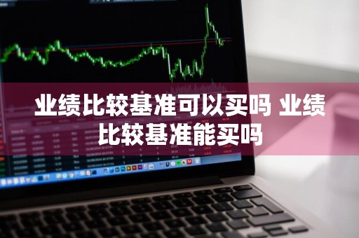 业绩比较基准可以买吗 业绩比较基准能买吗
